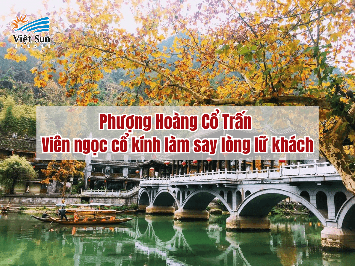 Phượng Hoàng Cổ Trấn – Viên ngọc cổ kính làm say lòng lữ khách