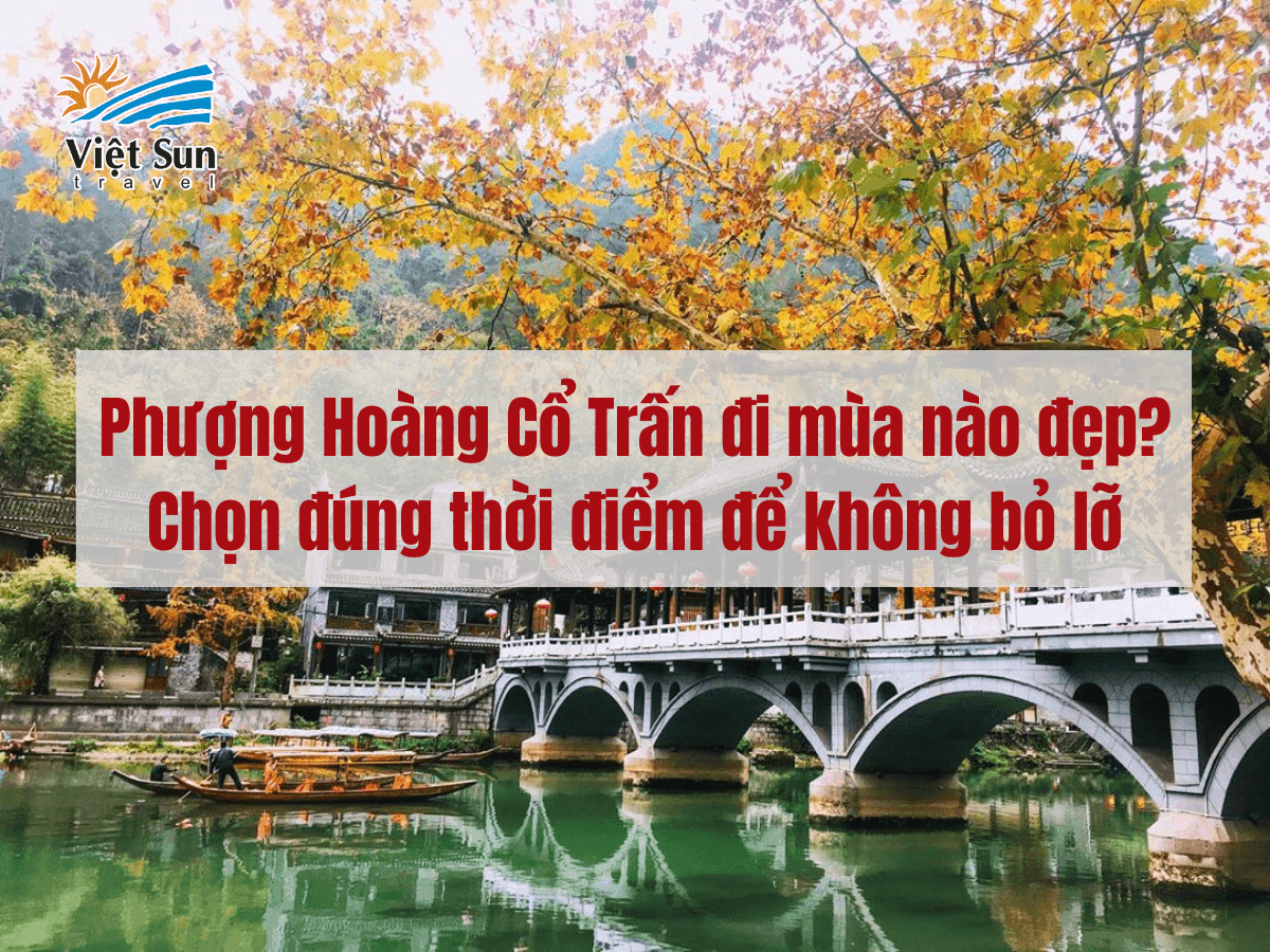 Phượng Hoàng Cổ Trấn đi mùa nào đẹp? Chọn đúng thời điểm để không bỏ lỡ