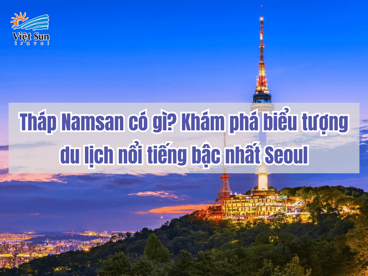 Tháp Namsan có gì? Khám phá biểu tượng du lịch nổi tiếng bậc nhất Seoul