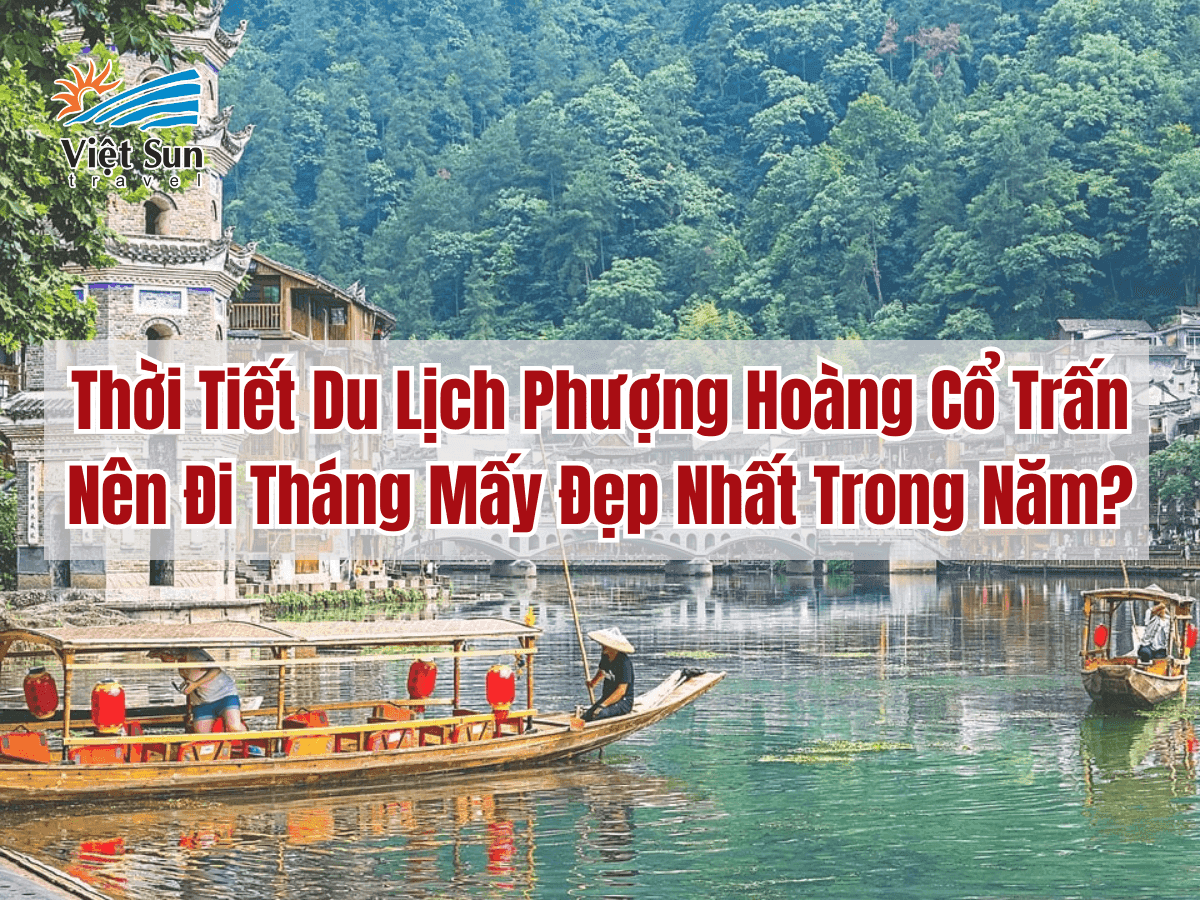 Thời Tiết Du Lịch Phượng Hoàng Cổ Trấn: Nên Đi Tháng Mấy Đẹp Nhất Trong Năm?