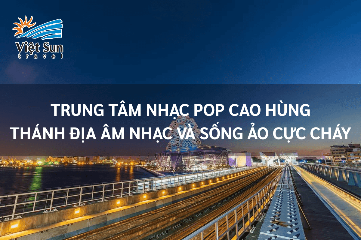 Trung Tâm Nhạc Pop Cao Hùng – Thánh Địa Âm Nhạc Và Sống Ảo Cực Cháy