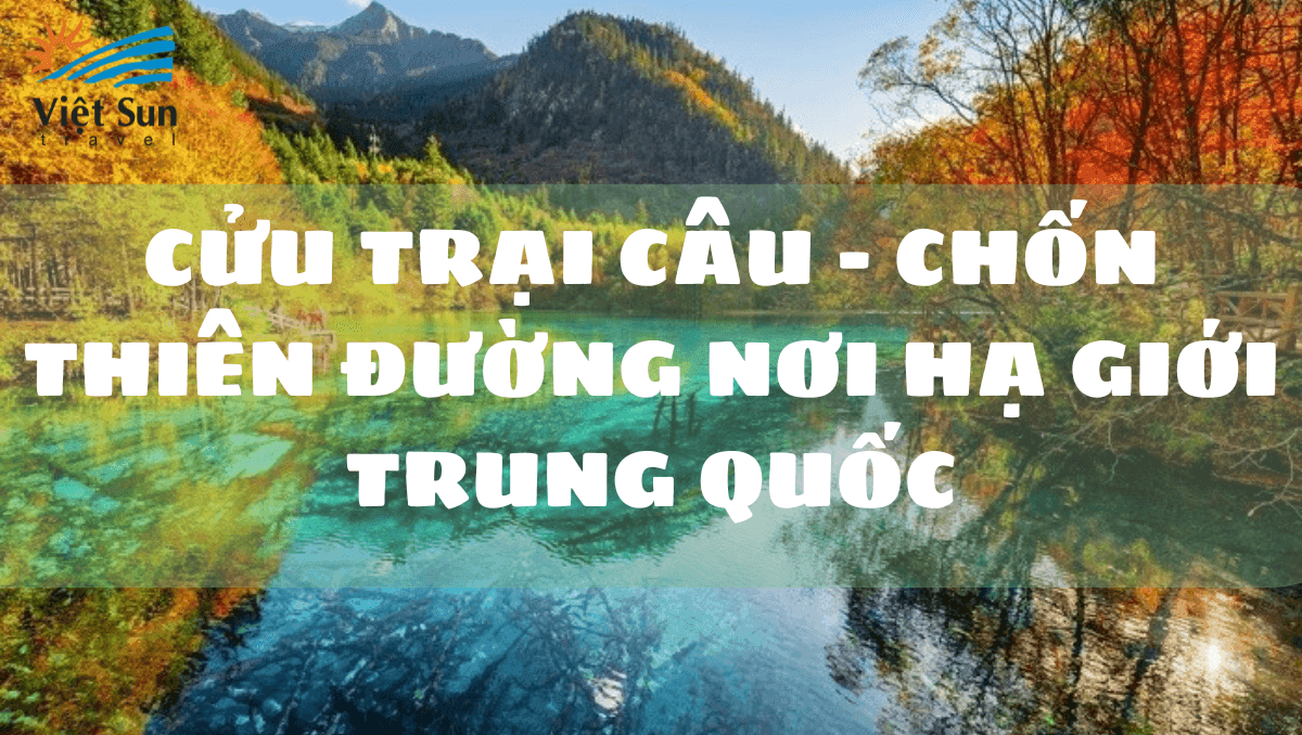 CỬU TRẠI CÂU - CHỐN THIÊN ĐƯỜNG NƠI HẠ GIỚI TRUNG QUỐC